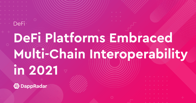 DeFi Platforms Embraced Multi-Chain Interoperability in 2021