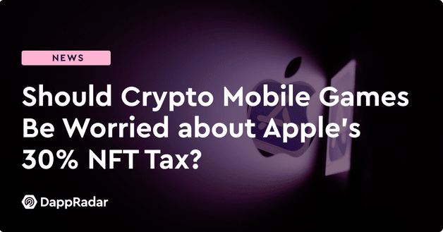 Should Crypto Mobile Games Be Worried about Apple's 30% NFT Tax?